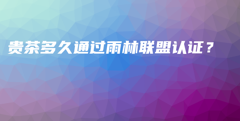 貴茶多久通過雨林聯(lián)盟認(rèn)證？插圖