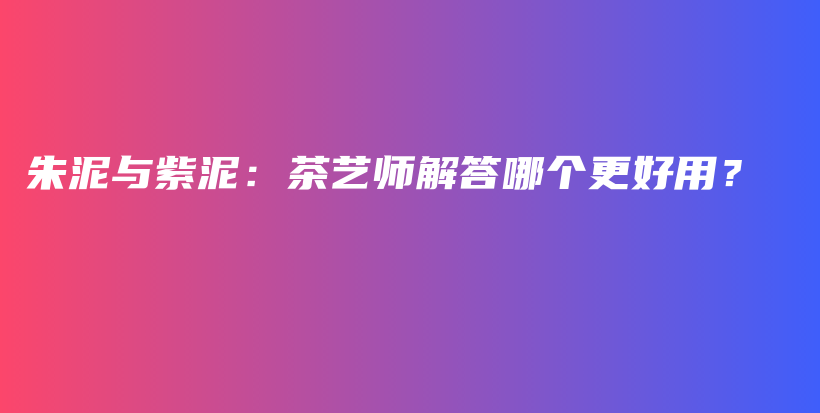 朱泥與紫泥：茶藝師解答哪個更好用？插圖