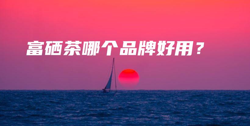 富硒茶哪個品牌好用？插圖