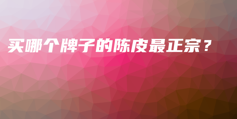 買哪個(gè)牌子的陳皮最正宗？插圖