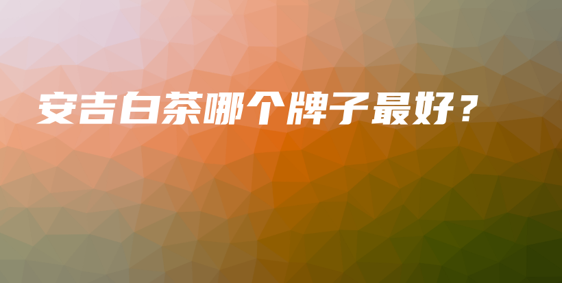 安吉白茶哪個牌子最好？插圖
