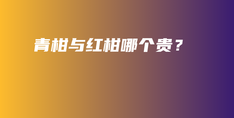 青柑與紅柑哪個(gè)貴？插圖