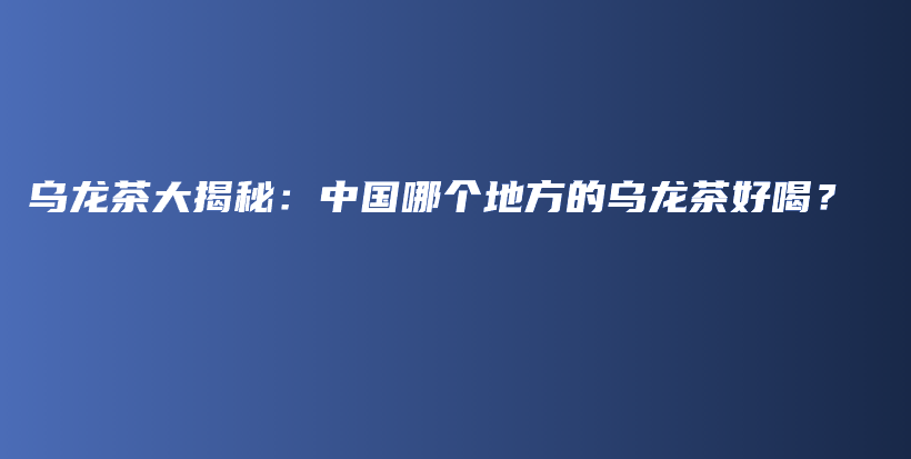 烏龍茶大揭秘：中國哪個地方的烏龍茶好喝？插圖