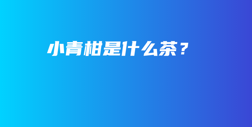 小青柑是什么茶？插圖