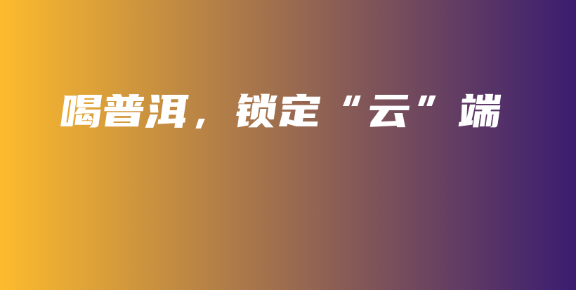 喝普洱，鎖定“云”端插圖