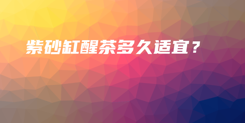 紫砂缸醒茶多久適宜？插圖