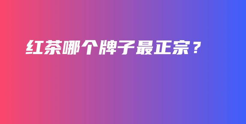 紅茶哪個牌子最正宗？插圖