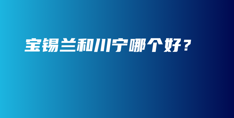 寶錫蘭和川寧哪個好？插圖