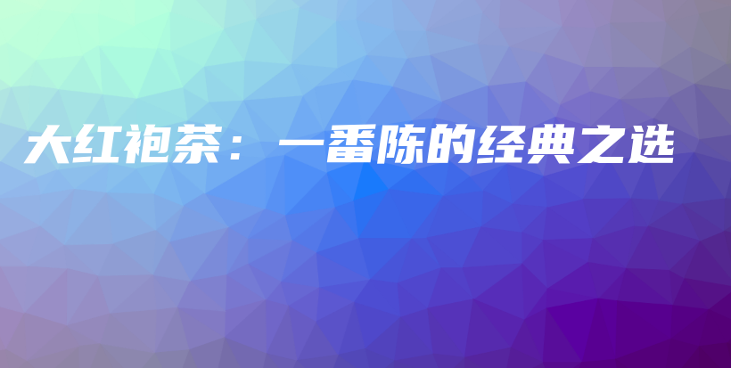 大紅袍茶：一番陳的經(jīng)典之選插圖