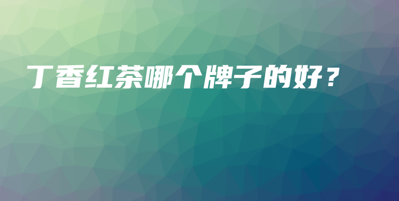 丁香紅茶哪個(gè)牌子的好？插圖