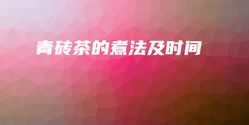 青磚茶的煮法及時(shí)間插圖