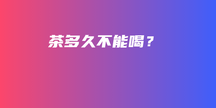 茶多久不能喝？插圖
