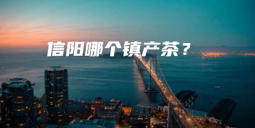 信陽哪個鎮(zhèn)產(chǎn)茶？插圖