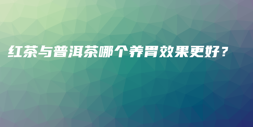 紅茶與普洱茶哪個(gè)養(yǎng)胃效果更好？插圖
