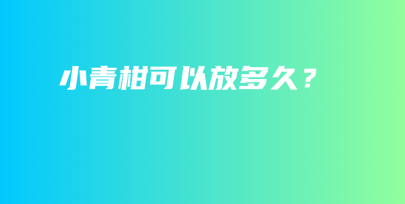 小青柑可以放多久？插圖
