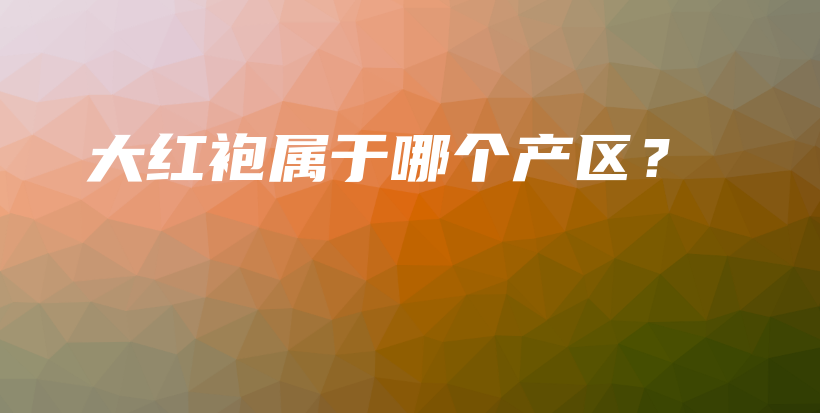 大紅袍屬于哪個產(chǎn)區(qū)？插圖
