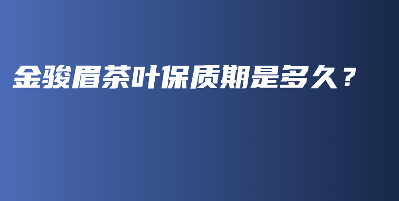 金駿眉茶葉保質期是多久？插圖