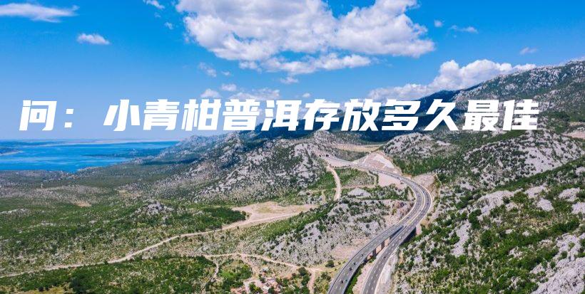 問：小青柑普洱存放多久最佳插圖