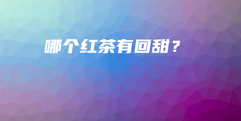 哪個紅茶有回甜？插圖