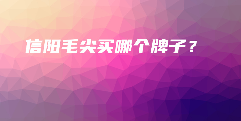 信陽(yáng)毛尖買(mǎi)哪個(gè)牌子？插圖