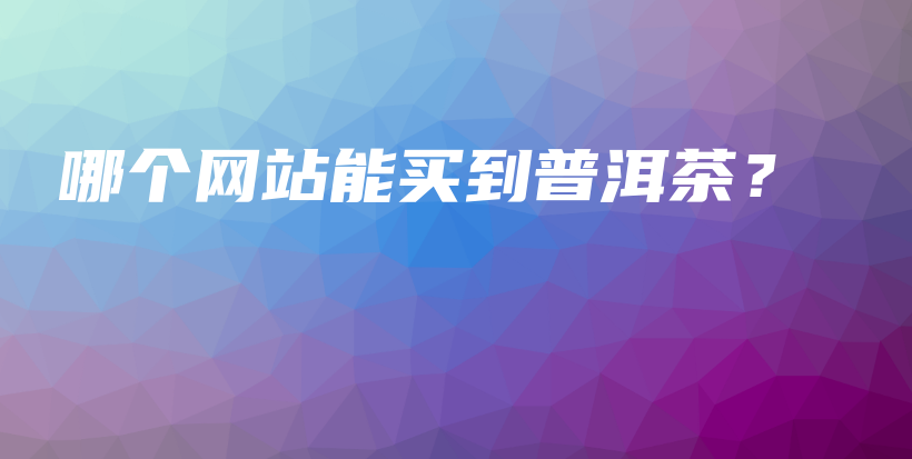 哪個網(wǎng)站能買到普洱茶？插圖