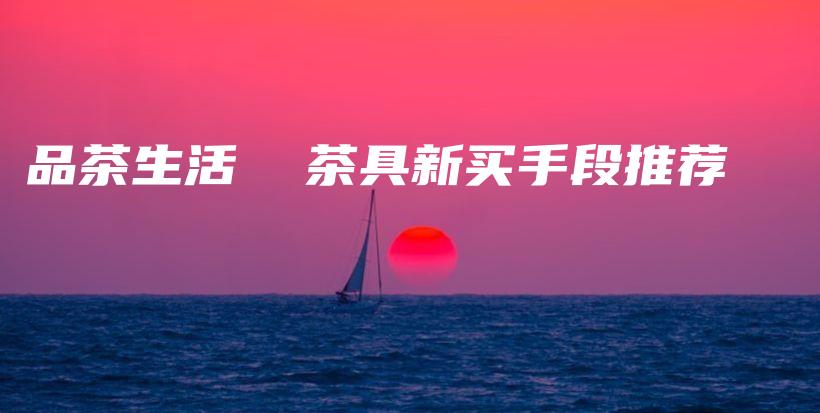 品茶生活  茶具新買手段推薦插圖