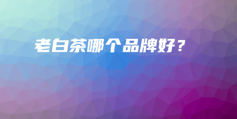 老白茶哪個(gè)品牌好？插圖