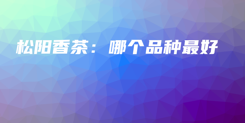 松陽香茶：哪個(gè)品種最好插圖
