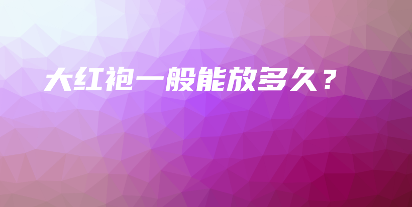 大紅袍一般能放多久？插圖