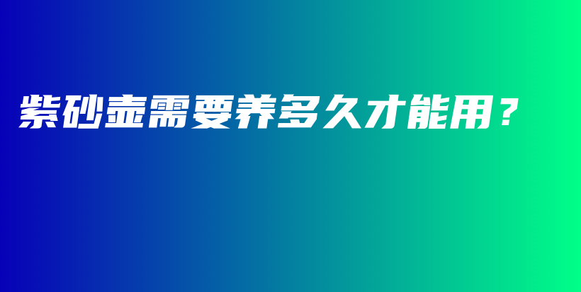 紫砂壺需要養(yǎng)多久才能用？插圖