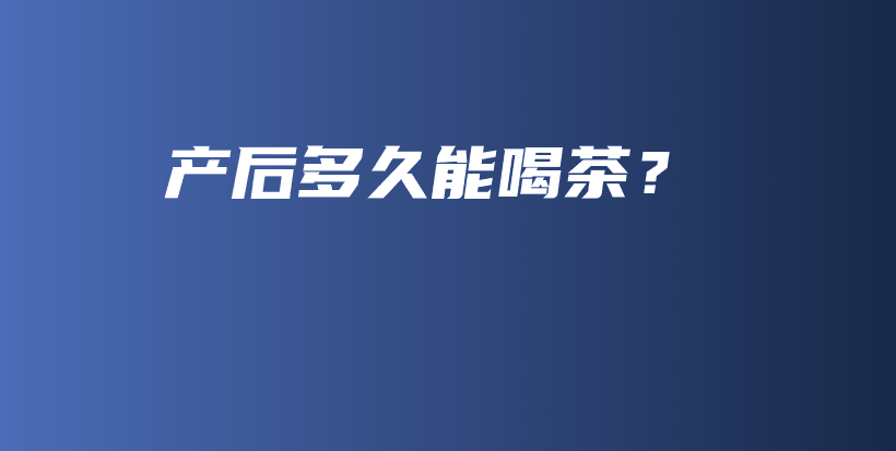 產(chǎn)后多久能喝茶？插圖