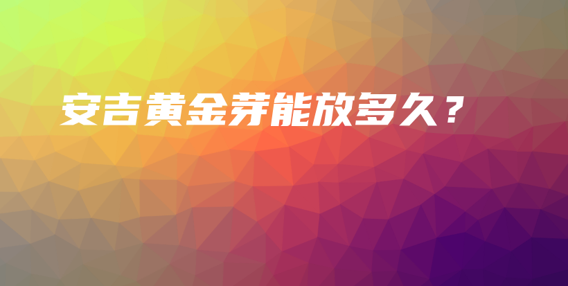 安吉黃金芽能放多久？插圖