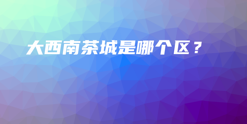 大西南茶城是哪個(gè)區(qū)？插圖