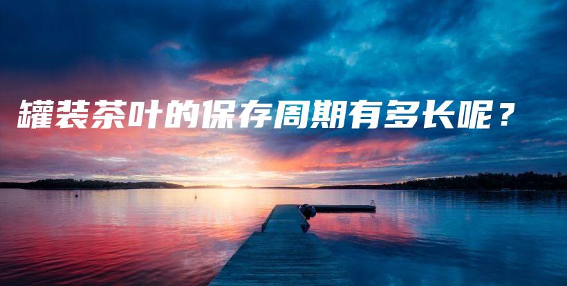 罐裝茶葉的保存周期有多長(zhǎng)呢？插圖