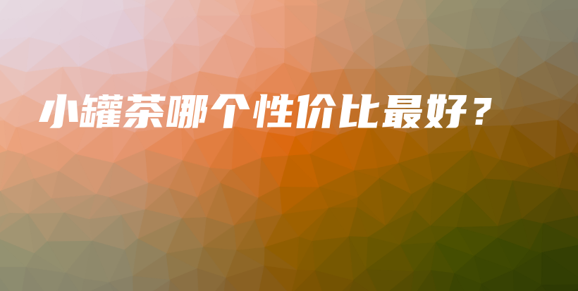 小罐茶哪個性價比最好？插圖
