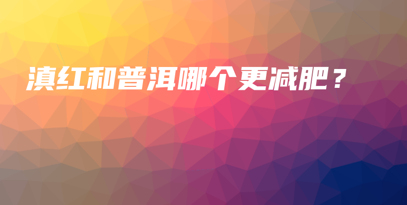 滇紅和普洱哪個更減肥？插圖