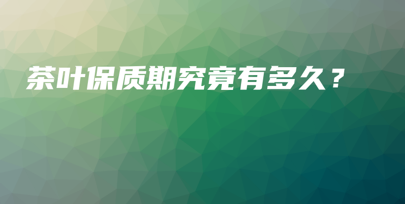 茶葉保質(zhì)期究竟有多久？插圖