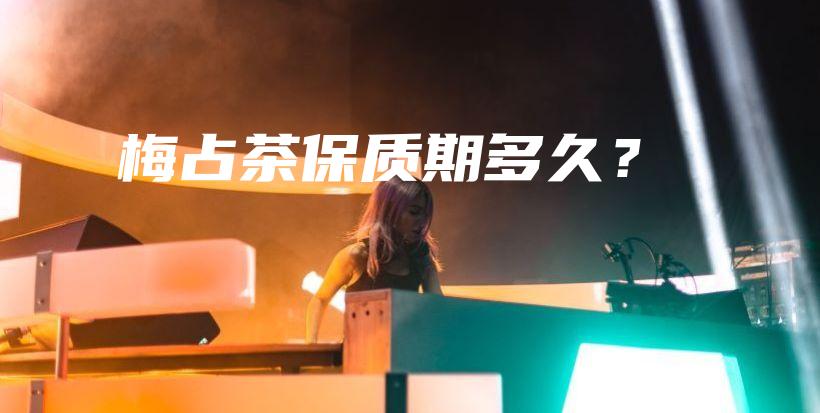 梅占茶保質(zhì)期多久？插圖