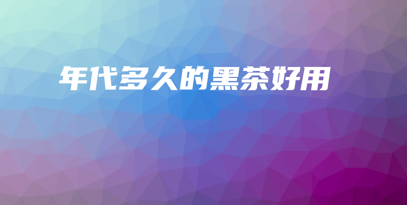 年代多久的黑茶好用插圖