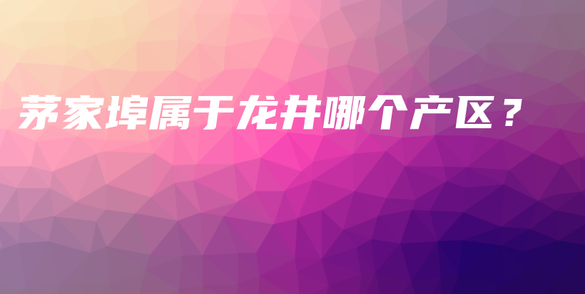 茅家埠屬于龍井哪個產區(qū)？插圖