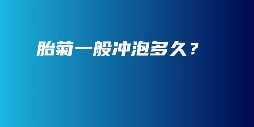 胎菊一般沖泡多久？插圖