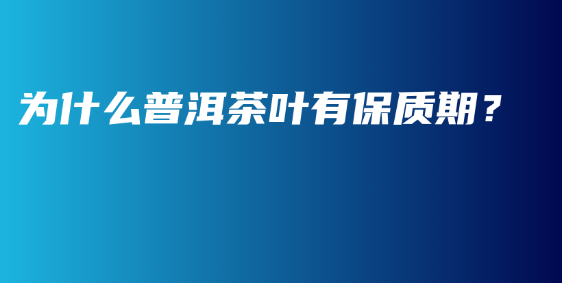 為什么普洱茶葉有保質(zhì)期？插圖