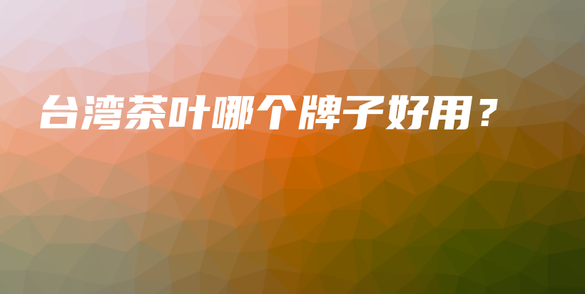 臺(tái)灣茶葉哪個(gè)牌子好用？插圖
