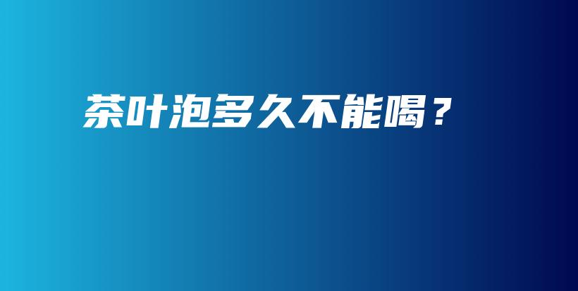 茶葉泡多久不能喝？插圖