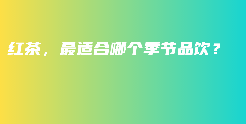 紅茶，最適合哪個季節(jié)品飲？插圖