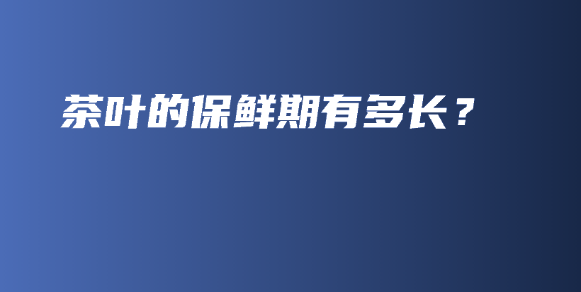 茶葉的保鮮期有多長？插圖