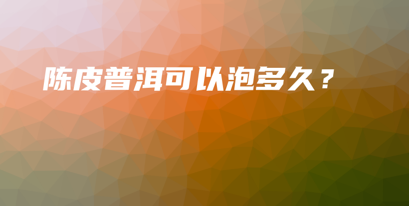 陳皮普洱可以泡多久？插圖