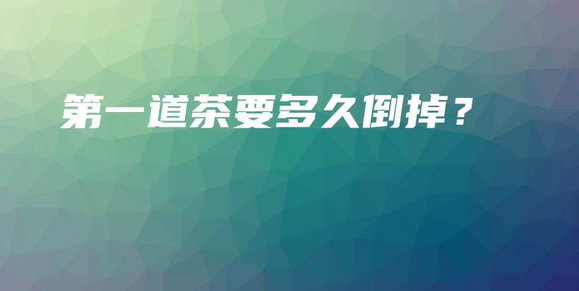 第一道茶要多久倒掉？插圖