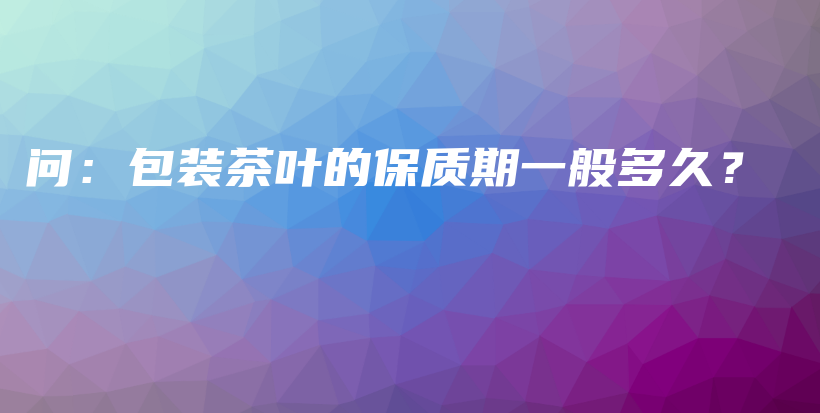 問：包裝茶葉的保質(zhì)期一般多久？插圖
