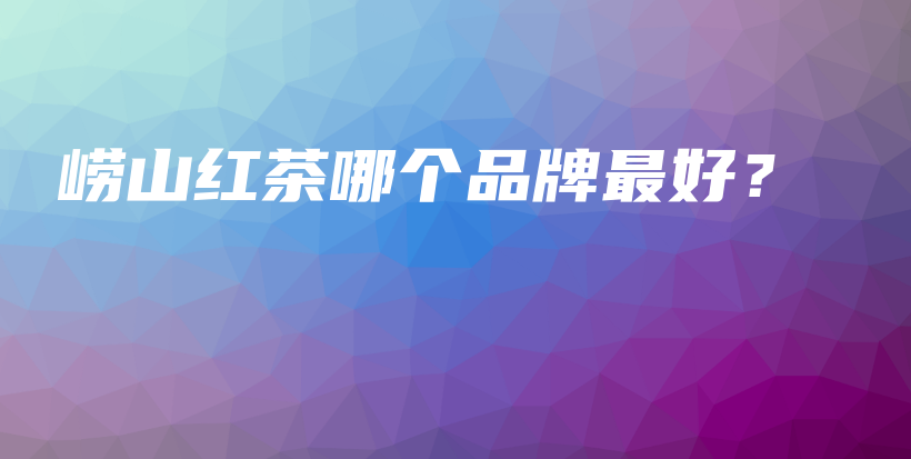嶗山紅茶哪個(gè)品牌最好？插圖
